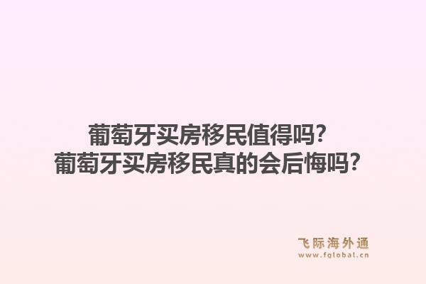 葡萄牙买房移民值得吗？葡萄牙买房移民真的会后悔吗？1.jpg