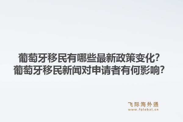 葡萄牙移民有哪些最新政策变化？葡萄牙移民新闻对申请者有何影响？1.jpg