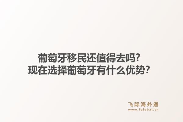 葡萄牙移民还值得去吗？现在选择葡萄牙有什么优势？1.jpg
