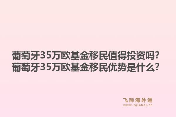 葡萄牙35万欧基金移民值得投资吗？葡萄牙35万欧基金移民优势是什么？