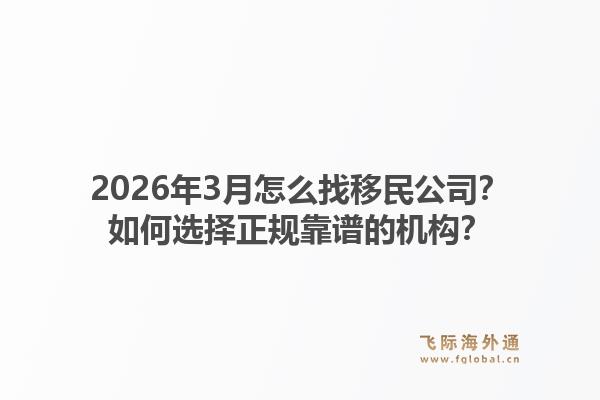 2026年3月怎么找移民公司？如何选择正规靠谱的机构？1.jpg