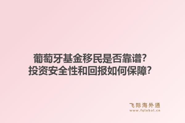 葡萄牙基金移民是否靠谱？投资安全性和回报如何保障？1.jpg