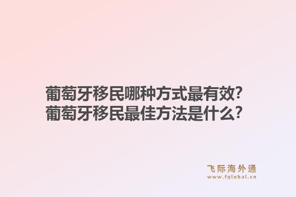 葡萄牙移民哪种方式最有效?葡萄牙移民最佳方法是什么?1.jpg