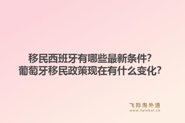 移民西班牙有哪些最新条件?葡萄牙移民政策现在有什么变化?1.jpg