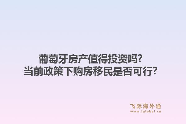 葡萄牙房产值得投资吗?当前政策下购房移民是否可行?1.jpg