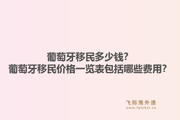 葡萄牙移民多少钱?葡萄牙移民价格一览表包括哪些费用?1.jpg