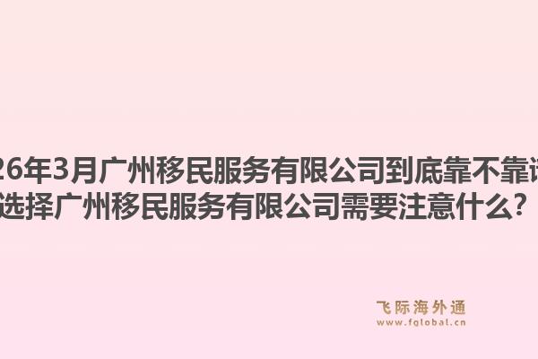 2026年3月广州移民服务有限公司到底靠不靠谱？选择广州移民服务有限公司需要注意什么？1.jpg