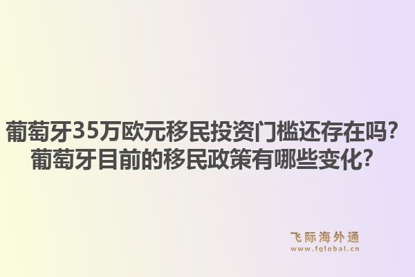葡萄牙35万欧元移民投资门槛还存在吗？葡萄牙目前的移民政策有哪些变化？1.jpg