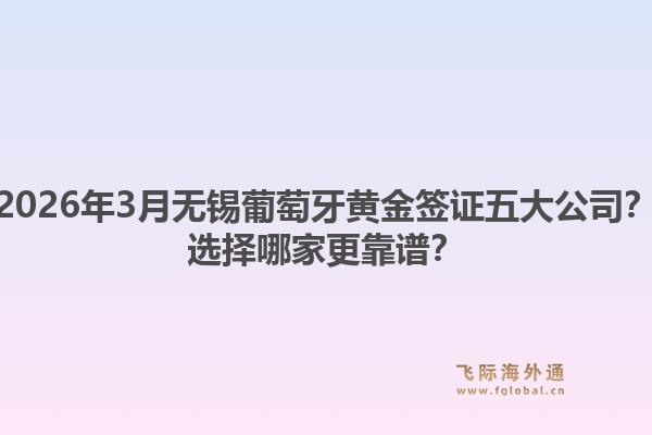 2026年3月无锡葡萄牙黄金签证五大公司？选择哪家更靠谱？1.jpg