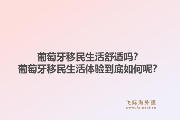 葡萄牙移民生活舒适吗?葡萄牙移民生活体验到底如何呢?1.jpg