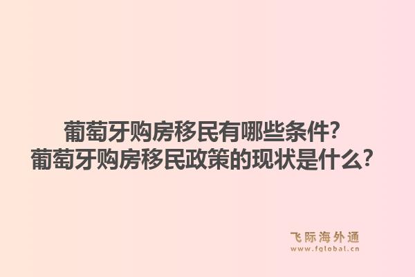 葡萄牙购房移民有哪些条件？葡萄牙购房移民政策的现状是什么？