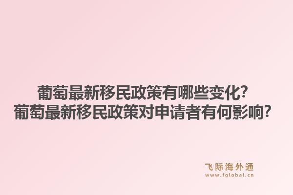 葡萄最新移民政策有哪些变化？葡萄最新移民政策对申请者有何影响？1.jpg