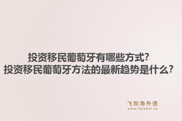 投资移民葡萄牙有哪些方式？投资移民葡萄牙方法的最新趋势是什么？
