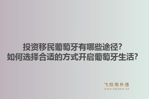 投资移民葡萄牙有哪些途径？如何选择合适的方式开启葡萄牙生活？