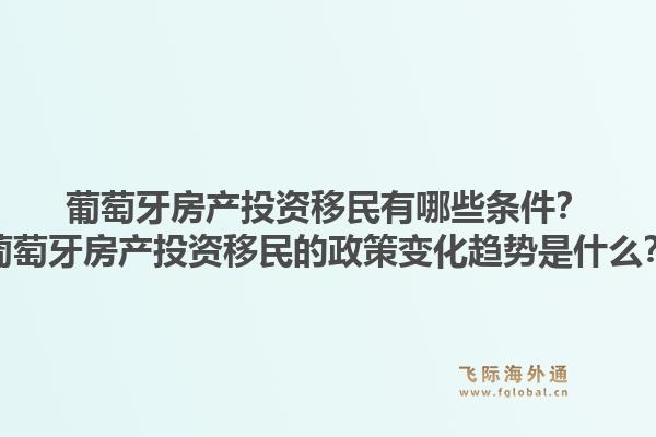 葡萄牙房产投资移民有哪些条件？葡萄牙房产投资移民的政策变化趋势是什么？