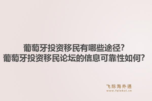 葡萄牙投资移民有哪些途径？葡萄牙投资移民论坛的信息可靠性如何？