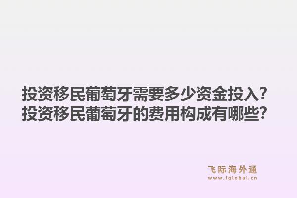 投资移民葡萄牙需要多少资金投入？投资移民葡萄牙的费用构成有哪些？1.jpg