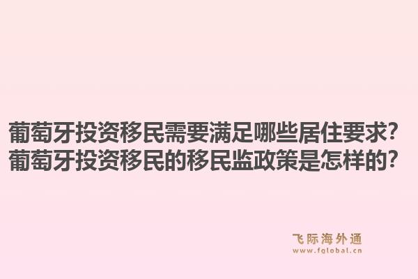 葡萄牙投资移民需要满足哪些居住要求？葡萄牙投资移民的移民监政策是怎样的？1.jpg