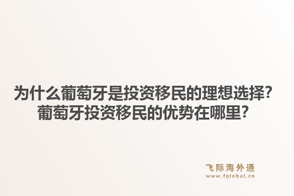 为什么葡萄牙是投资移民的理想选择？葡萄牙投资移民的优势在哪里？1.jpg