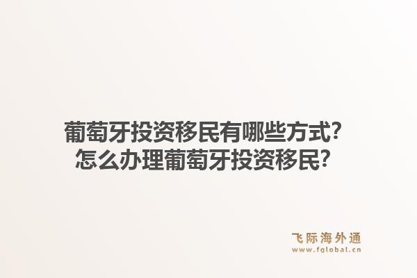 葡萄牙投资移民有哪些方式？怎么办理葡萄牙投资移民？