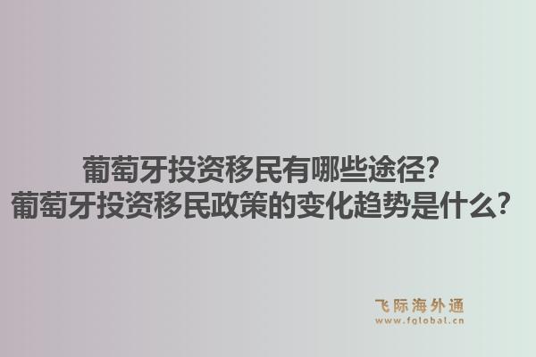 葡萄牙投资移民有哪些途径？葡萄牙投资移民政策的变化趋势是什么？