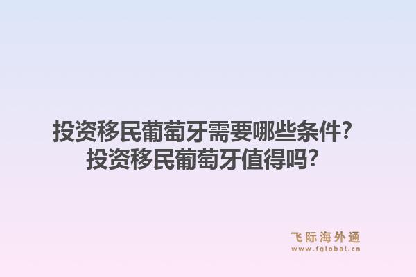投资移民葡萄牙需要哪些条件？投资移民葡萄牙值得吗？