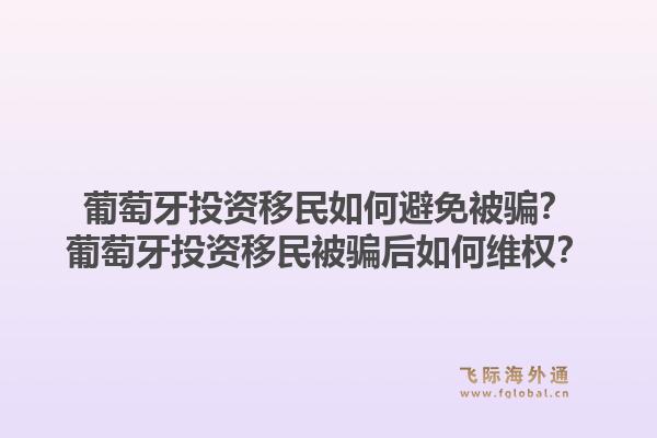 葡萄牙投资移民如何避免被骗？葡萄牙投资移民被骗后如何维权？