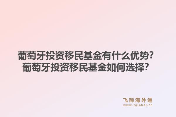 葡萄牙投资移民基金有什么优势？葡萄牙投资移民基金如何选择？