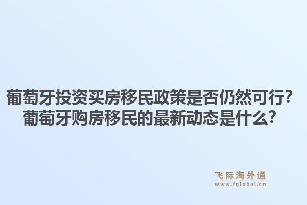 葡萄牙投资买房移民政策是否仍然可行?葡萄牙购房移民的最新动态是什么?1.jpg