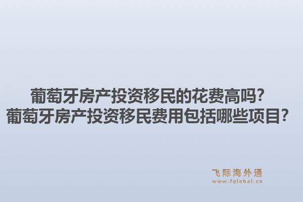 葡萄牙房产投资移民的花费高吗？葡萄牙房产投资移民费用包括哪些项目？1.jpg