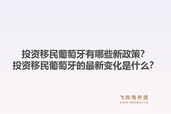 投资移民葡萄牙有哪些新政策？投资移民葡萄牙的最新变化是什么？1.jpg