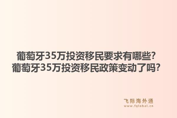葡萄牙35万投资移民要求有哪些？葡萄牙35万投资移民政策变动了吗？1.jpg