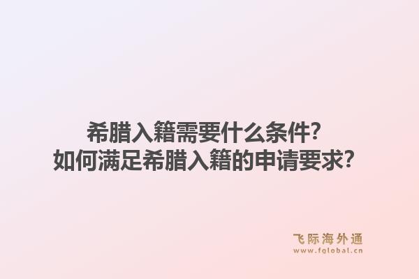 希腊入籍需要什么条件？如何满足希腊入籍的申请要求？