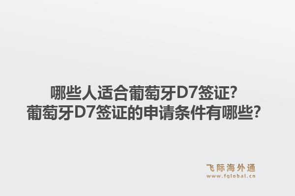 哪些人适合葡萄牙D7签证？葡萄牙D7签证的申请条件有哪些？