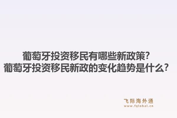葡萄牙投资移民有哪些新政策?葡萄牙投资移民新政的变化趋势是什么?1.jpg