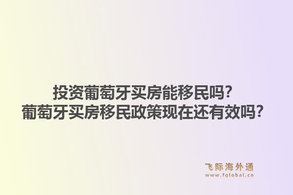 投资葡萄牙买房能移民吗？葡萄牙买房移民政策现在还有效吗？