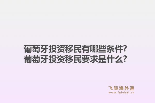 葡萄牙投资移民有哪些条件?葡萄牙投资移民要求是什么?1.jpg