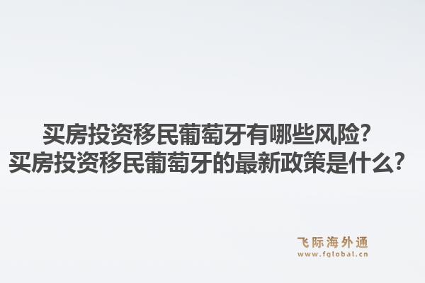 买房投资移民葡萄牙有哪些风险？买房投资移民葡萄牙的最新政策是什么？1.jpg