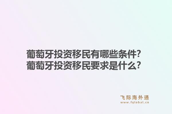 葡萄牙投资移民有哪些条件?葡萄牙投资移民要求是什么?1.jpg