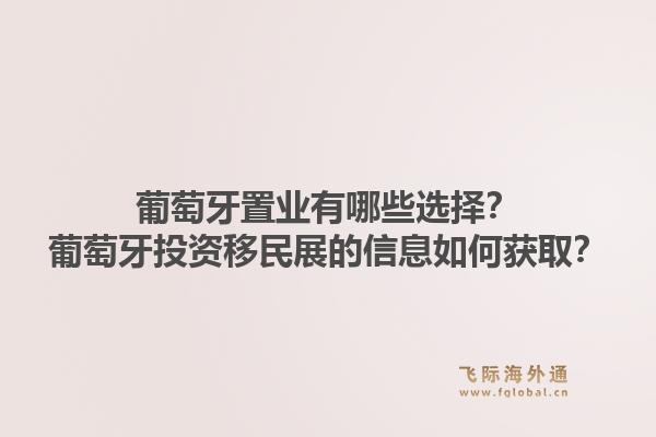 葡萄牙置业有哪些选择？葡萄牙投资移民展的信息如何获取？1.jpg
