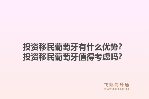 投资移民葡萄牙有什么优势?投资移民葡萄牙值得考虑吗?1.jpg