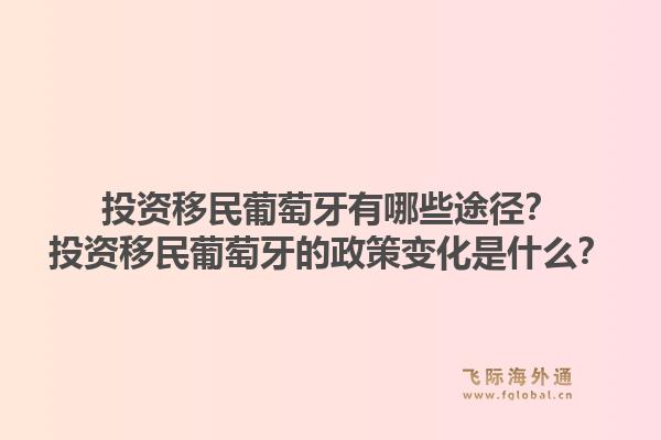 投资移民葡萄牙有哪些途径？投资移民葡萄牙的政策变化是什么？