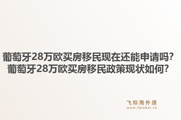 葡萄牙28万欧买房移民现在还能申请吗？葡萄牙28万欧买房移民政策现状如何？
