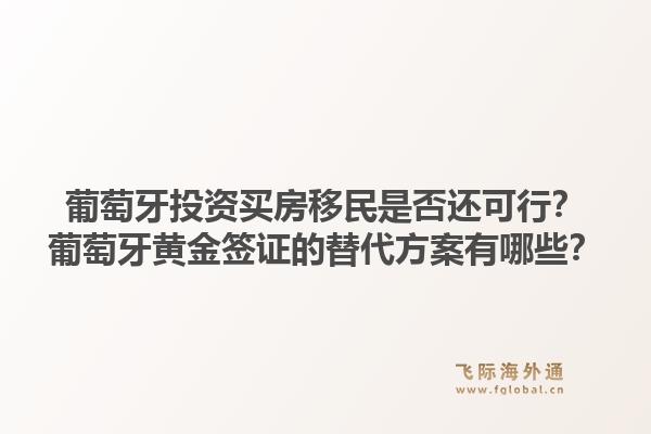 葡萄牙投资买房移民是否还可行？葡萄牙黄金签证的替代方案有哪些？