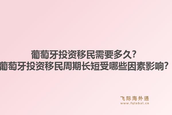 葡萄牙投资移民需要多久？葡萄牙投资移民周期长短受哪些因素影响？
