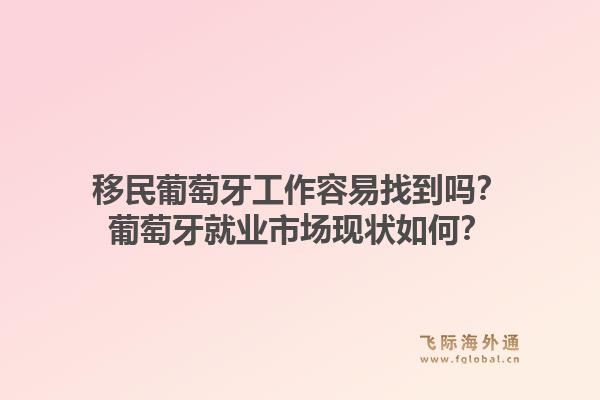 移民葡萄牙工作容易找到吗?葡萄牙就业市场现状如何?1.jpg