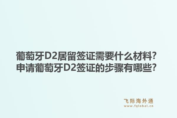 葡萄牙D2居留签证需要什么材料?申请葡萄牙D2签证的步骤有哪些?1.jpg