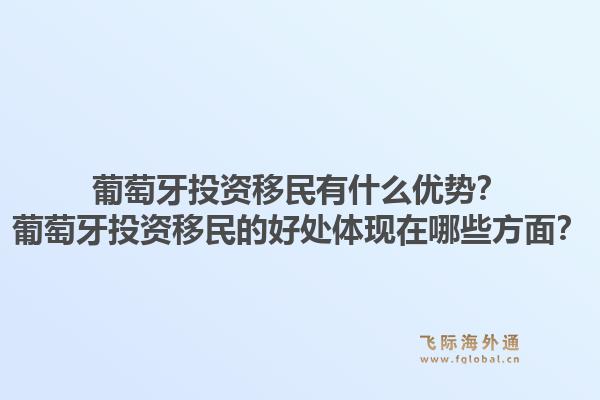 葡萄牙投资移民有什么优势？葡萄牙投资移民的好处体现在哪些方面？