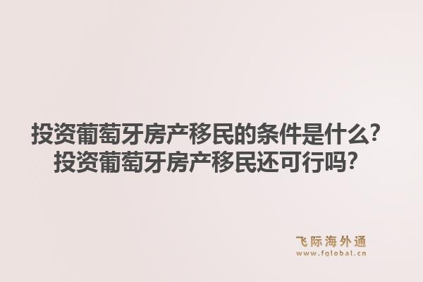 投资葡萄牙房产移民的条件是什么？投资葡萄牙房产移民还可行吗？