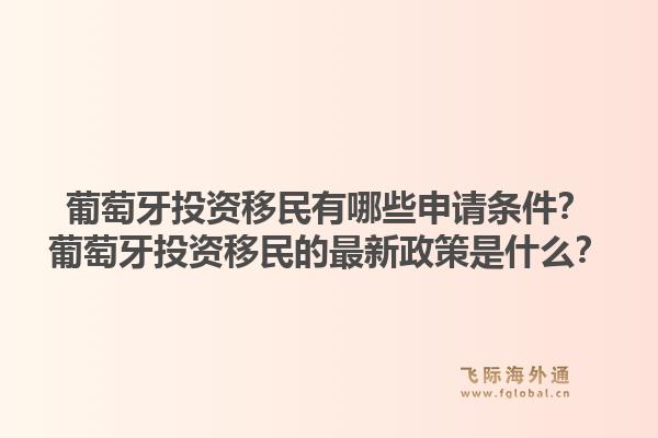 葡萄牙投资移民有哪些申请条件？葡萄牙投资移民的最新政策是什么？1.jpg